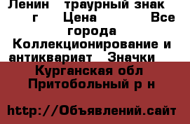 1) Ленин - траурный знак ( 1924 г ) › Цена ­ 4 800 - Все города Коллекционирование и антиквариат » Значки   . Курганская обл.,Притобольный р-н